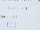 5· (c-79)
for C=84.