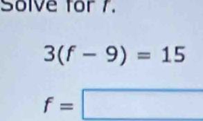 Solve for 7.
3(f-9)=15
f=□