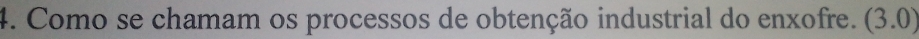 Como se chamam os processos de obtenção industrial do enxofre. (3.0)