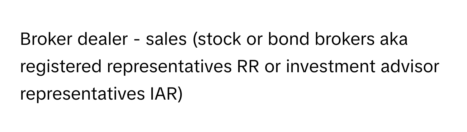 Broker dealer - sales (stock or bond brokers aka registered representatives RR or investment advisor representatives IAR)