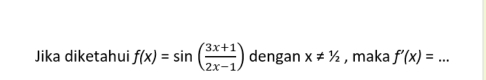 Jika diketahui f(x)=sin ( (3x+1)/2x-1 ) dengan x!= 1/2 , maka f'(x)=... _