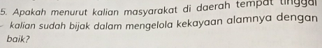 Apakah menurut kalian masyarakat di daerah tempat tingga 
kalian sudah bijak dalam mengelola kekayaan alamnya dengan 
baik?