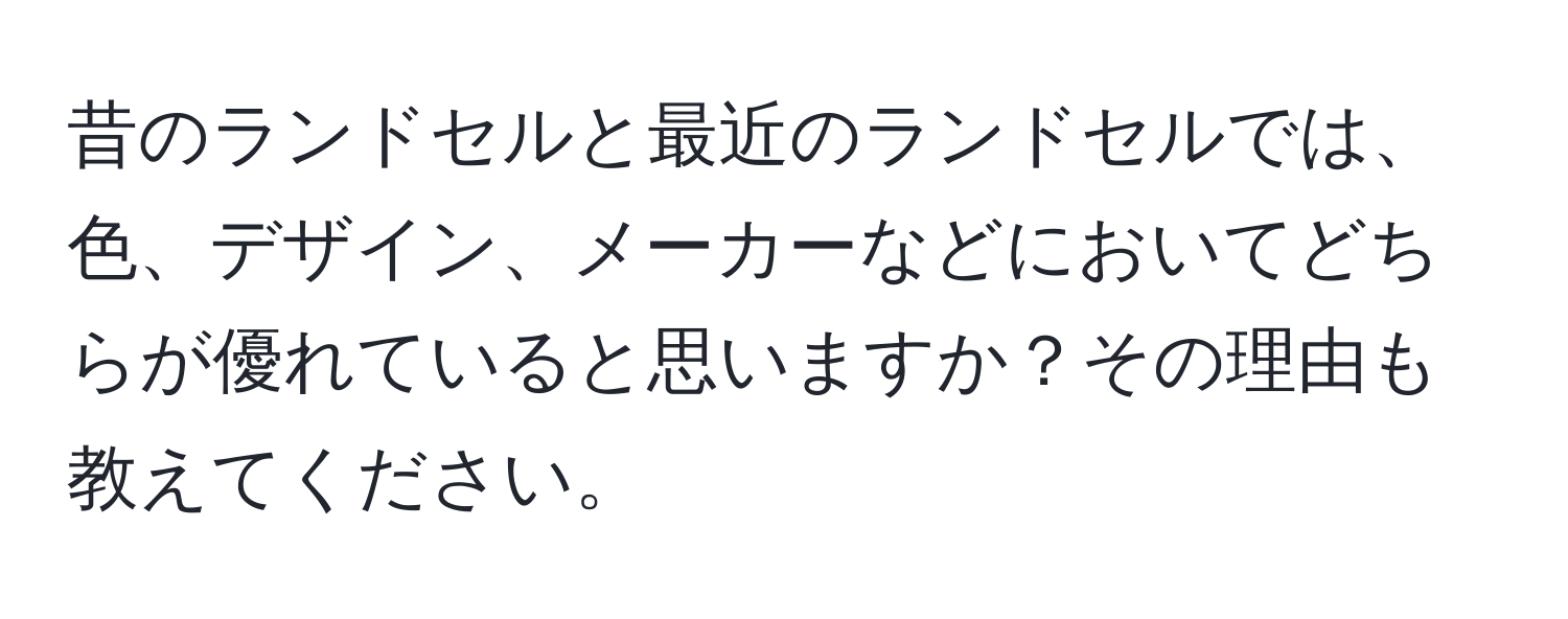 昔のランドセルと最近のランドセルでは、色、デザイン、メーカーなどにおいてどちらが優れていると思いますか？その理由も教えてください。