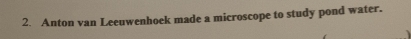 Anton van Leeuwenhoek made a microscope to study pond water.