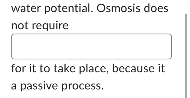 water potential. Osmosis does 
not require 
for it to take place, because it 
a passive process.