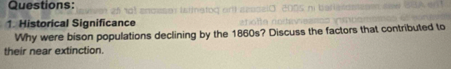 Historical Significance 
Why were bison populations declining by the 1860s? Discuss the factors that contributed to 
their near extinction.