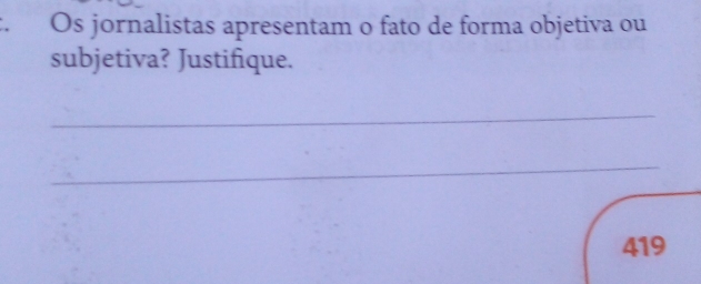 Os jornalistas apresentam o fato de forma objetiva ou 
subjetiva? Justifique. 
_ 
_ 
419