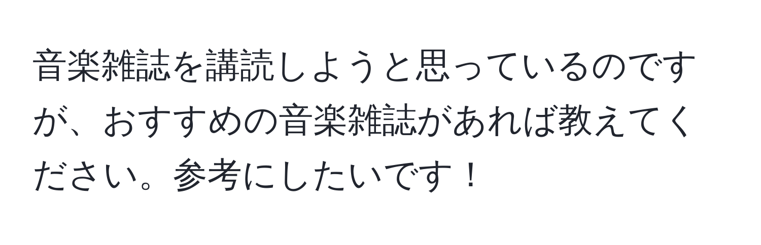 音楽雑誌を講読しようと思っているのですが、おすすめの音楽雑誌があれば教えてください。参考にしたいです！