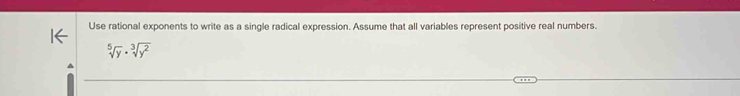 Use rational exponents to write as a single radical expression. Assume that all variables represent positive real numbers.
sqrt[5](y)· sqrt[3](y^2)