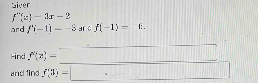 Given
f''(x)=3x-2
and f'(-1)=-3 and f(-1)=-6. 
Find f'(x)= □ 
and find f(3)= □