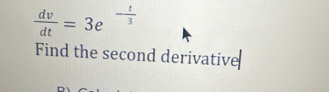  dv/dt =3e^(-frac t)3
Find the second derivative