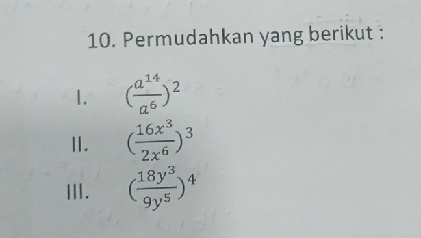 Permudahkan yang berikut : 
1. ( a^(14)/a^6 )^2
II. ( 16x^3/2x^6 )^3
III. ( 18y^3/9y^5 )^4