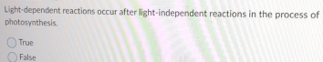 Light-dependent reactions occur after light-independent reactions in the process of
photosynthesis.
True
False