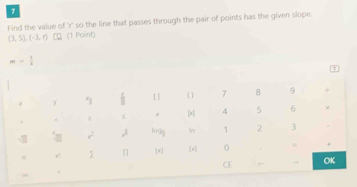 Find the value of 'r' so the line that passes through the pair of points has the given slope.
(3,5),(-3,r) [Ω(1 Point)
m= 3/4 
τ