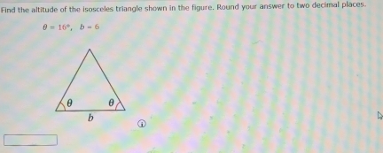 Find the altitude of the isosceles triangle shown in the figure. Round your answer to two decimal places.
θ =16°, b=6
A