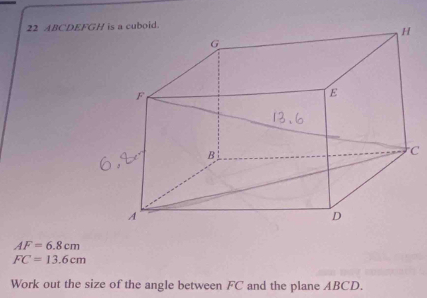 ABCDEFG
C
AF=6.8cm
FC=13.6cm
Work out the size of the angle between FC and the plane ABCD.