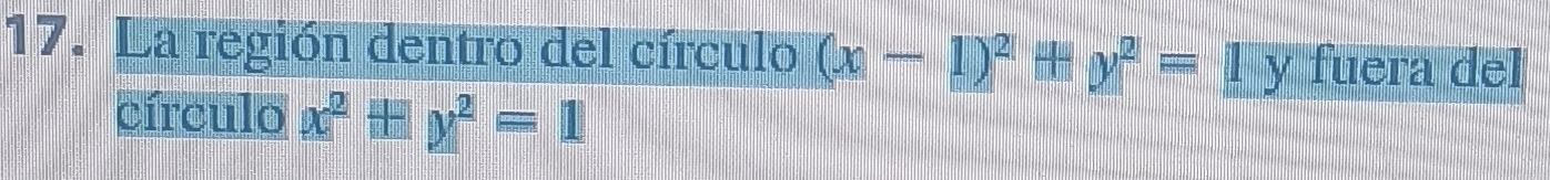 La región dentro del círculo (x-1)^2+y^2=1 y fuera del
círculo x^2+y^2=1