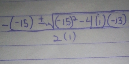 frac -(-15)± sqrt((-15)^2)-4(1)(-13)2(1)