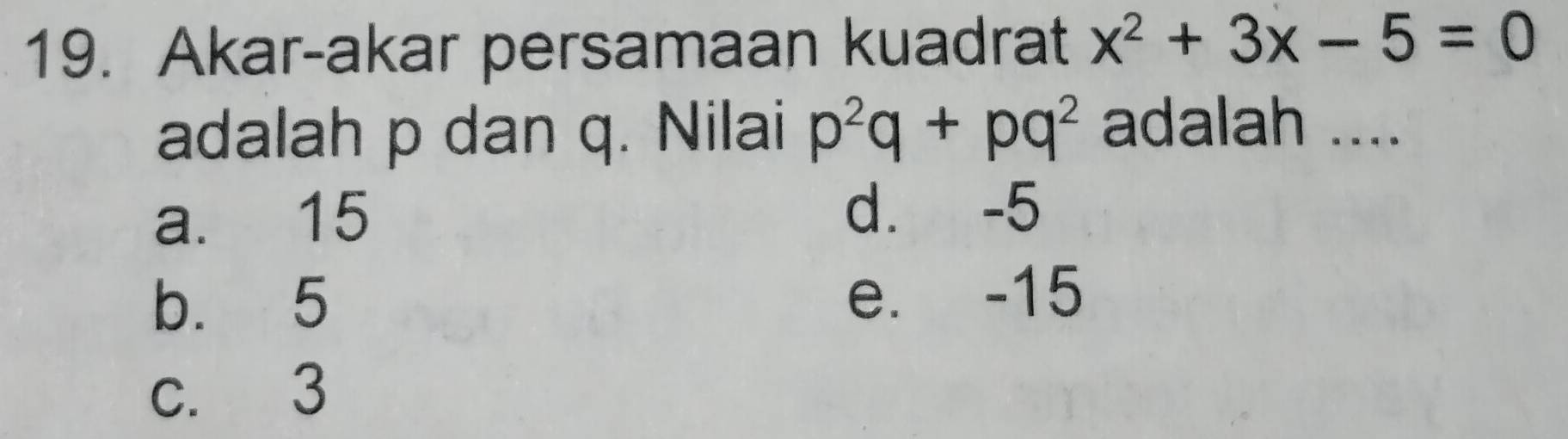 Akar-akar persamaan kuadrat x^2+3x-5=0
adalah p dan q. Nilai p^2q+pq^2 adalah ....
a. 15 d. -5
b. 5 e. -15
c. 3