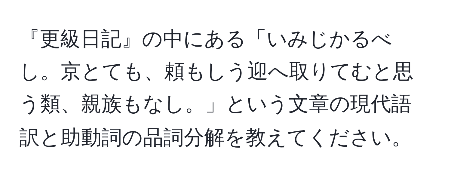 『更級日記』の中にある「いみじかるべし。京とても、頼もしう迎へ取りてむと思う類、親族もなし。」という文章の現代語訳と助動詞の品詞分解を教えてください。