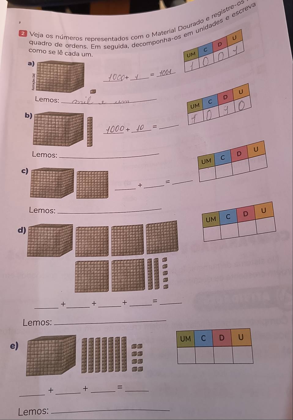 Veja os números representados com o Materirado e registre-os 
quadro de ordens. Em seguida, decomponhaades e escreva 
como se lê cada um. 
a) 
O+_ 
= 
_ 
_ 
Lemos:_ 
b) 
_ 
+ _= 
_ 
Lemos: _ 
c) 
= 
_ 
_+ 
_ 
Lemos: _ 
_ 
+_ +_ + _=_ 
Lemos:_ 
e) 
_ 
+ _+ _=_ 
Lemos:_