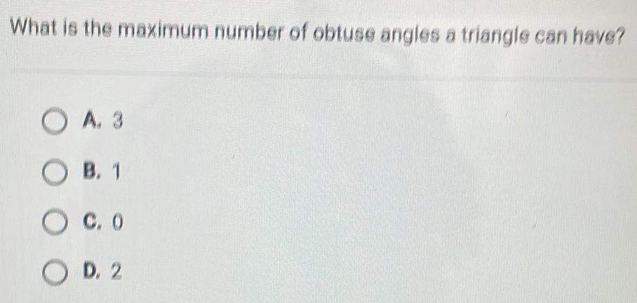 What is the maximum number of obtuse angles a triangle can have?
A. 3
B. 1
C. 0
D. 2