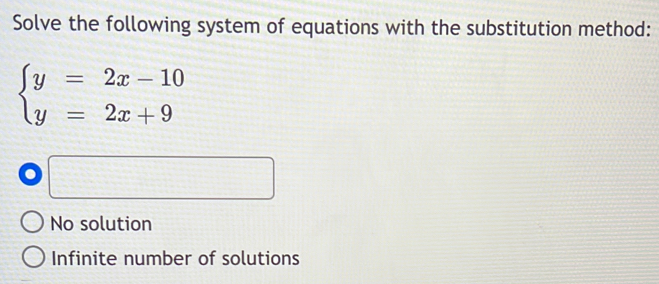 Solve the following system of equations with the substitution method:
beginarrayl y=2x-10 y=2x+9endarray.
x_nx^2x+ □
No solution
Infinite number of solutions