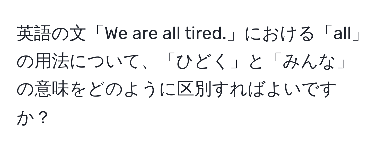 英語の文「We are all tired.」における「all」の用法について、「ひどく」と「みんな」の意味をどのように区別すればよいですか？