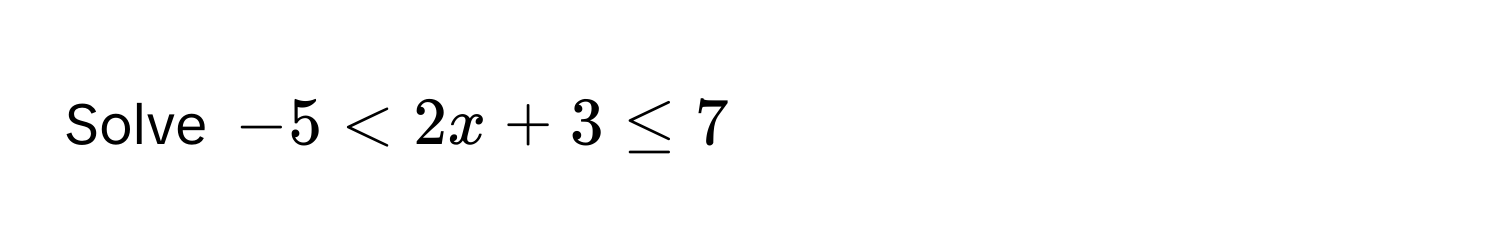 Solve $-5 < 2x + 3 ≤ 7$