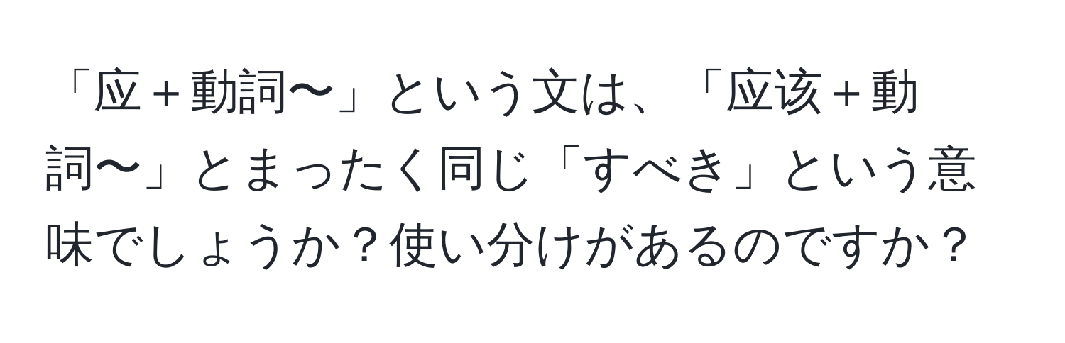 「应＋動詞〜」という文は、「应该＋動詞〜」とまったく同じ「すべき」という意味でしょうか？使い分けがあるのですか？