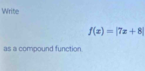 Write
f(x)=|7x+8|
as a compound function.