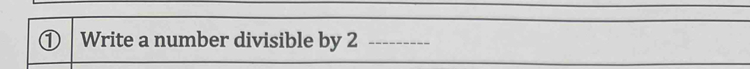 ① Write a number divisible by 2 _