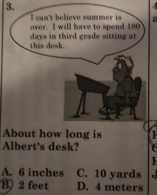 a
About how long is
Albert's desk?
A. 6 inches C. 10 yards
B. 2 feet D. 4 meters