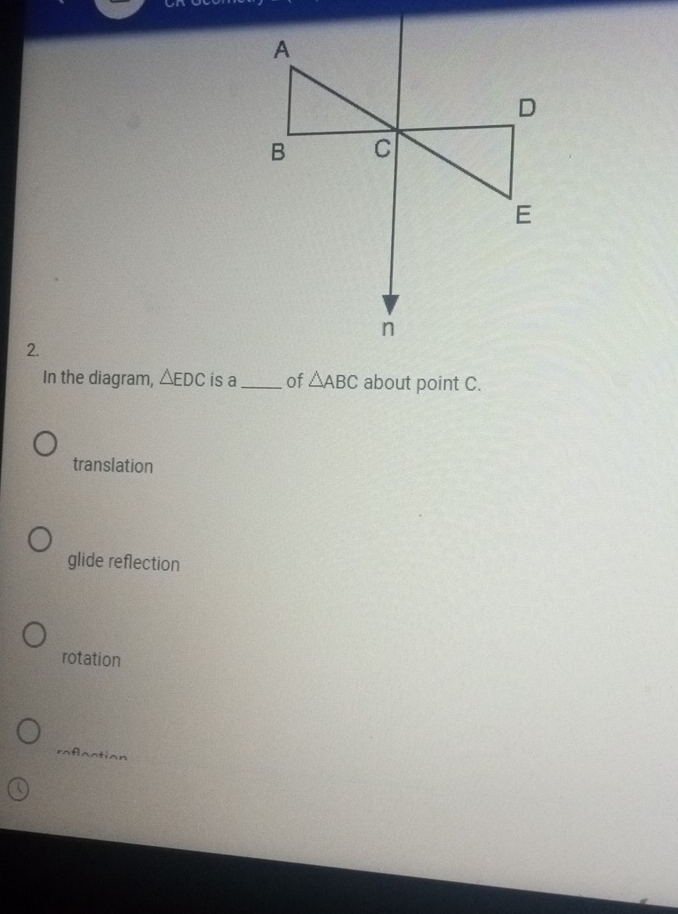 A
D
B C
E
n
2.
In the diagram, △ EDC is a _of △ ABC about point C.
translation
glide reflection
rotation
raflaction