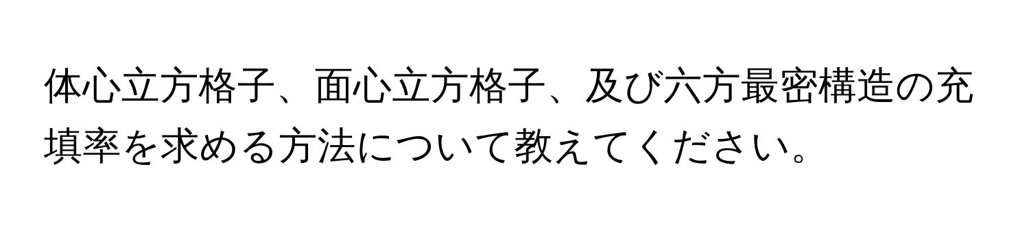 体心立方格子、面心立方格子、及び六方最密構造の充填率を求める方法について教えてください。