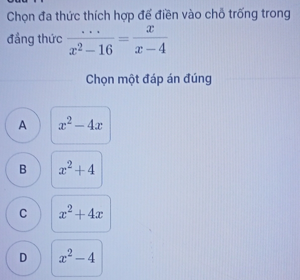 Chọn đa thức thích hợp để điền vào chỗ trống trong
đẳng thức  (...)/x^2-16 = x/x-4 
Chọn một đáp án đúng
A x^2-4x
B x^2+4
C x^2+4x
D x^2-4