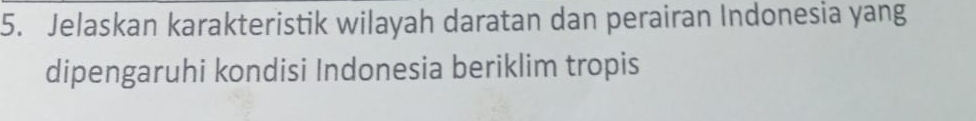 Jelaskan karakteristik wilayah daratan dan perairan Indonesia yang 
dipengaruhi kondisi Indonesia beriklim tropis