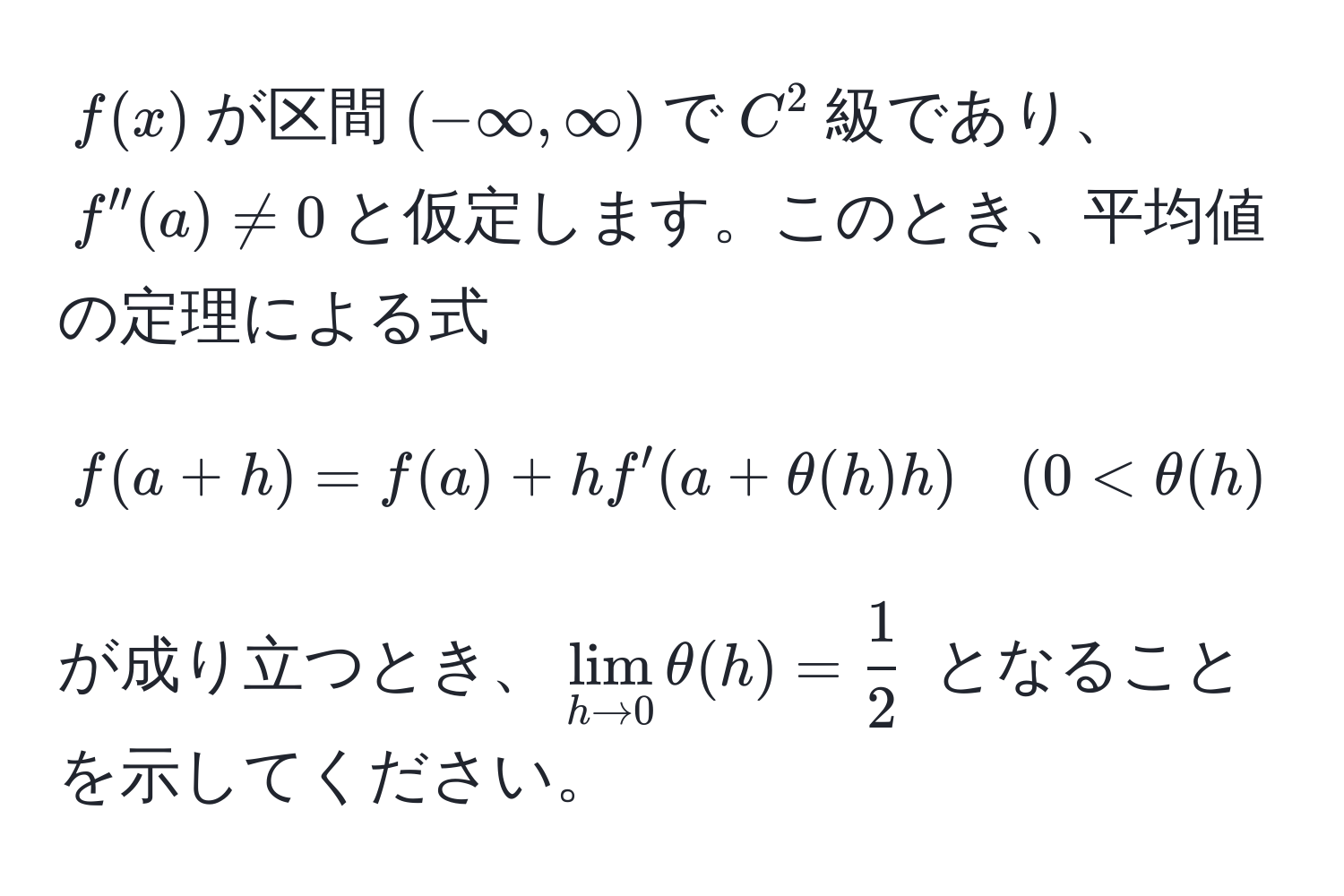 $f(x)$が区間$(-∈fty,∈fty)$で$C^(2$級であり、$f''(a) != 0$と仮定します。このとき、平均値の定理による式 
$$f(a+h) = f(a) + hf'(a+θ(h)h) quad (0 < θ(h) < 1)$$ 
が成り立つとき、$lim_h to 0) θ(h) =  1/2 $ となることを示してください。