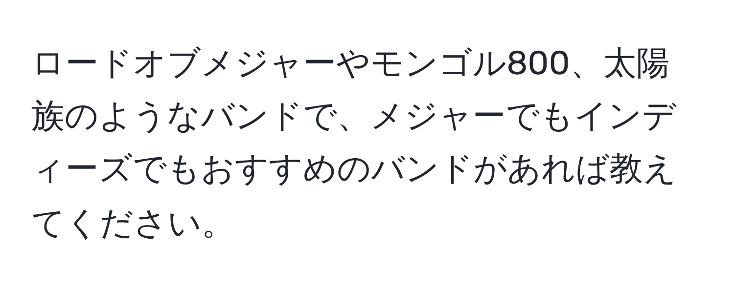 ロードオブメジャーやモンゴル800、太陽族のようなバンドで、メジャーでもインディーズでもおすすめのバンドがあれば教えてください。