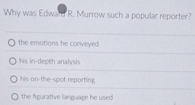 Why was Edward R. Murrow such a popular reporter?
the emotions he conveyed
his in-depth analysis
his on-the-spot reporting
the figurative language he used