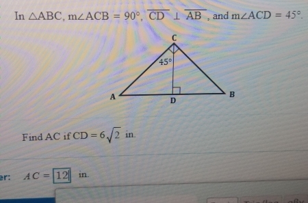 In △ ABC,m∠ ACB=90°,overline CD⊥ overline AB , and m∠ ACD=45°.
Find AC if CD=6sqrt(2)in.
er: AC=boxed 12 in.