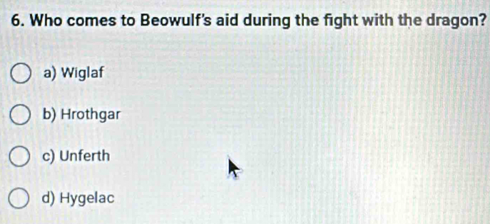 Who comes to Beowulf's aid during the fight with the dragon?
a) Wiglaf
b) Hrothgar
c) Unferth
d) Hygelac