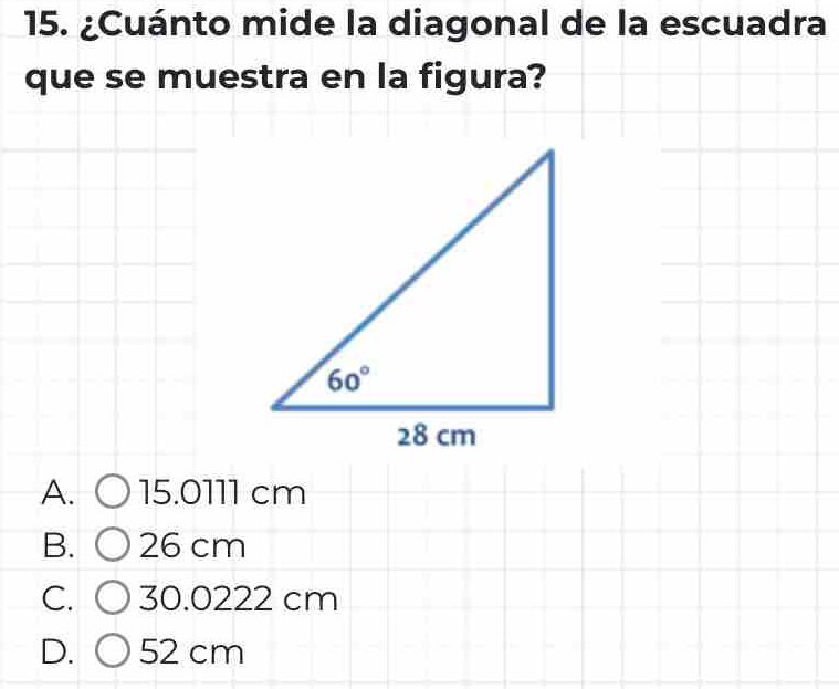 ¿Cuánto mide la diagonal de la escuadra
que se muestra en la figura?
A. 15.0111 cm
B. 26 cm
C. 30.0222 cm
D. 52 cm