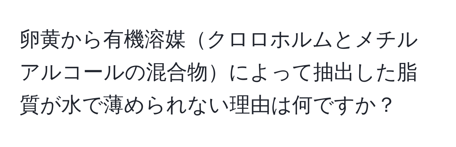 卵黄から有機溶媒クロロホルムとメチルアルコールの混合物によって抽出した脂質が水で薄められない理由は何ですか？