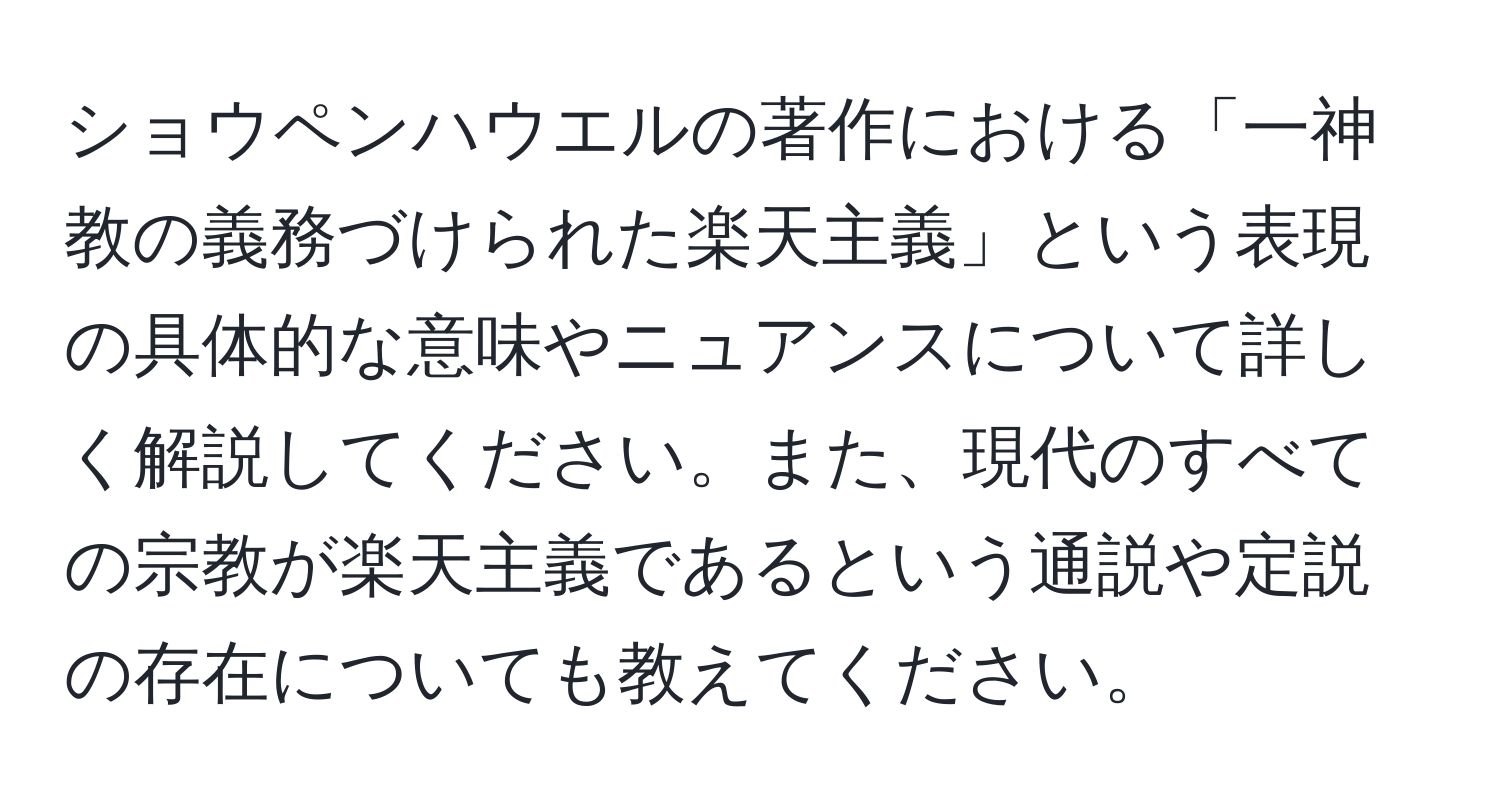 ショウペンハウエルの著作における「一神教の義務づけられた楽天主義」という表現の具体的な意味やニュアンスについて詳しく解説してください。また、現代のすべての宗教が楽天主義であるという通説や定説の存在についても教えてください。