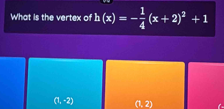 What is the vertex of h(x)=- 1/4 (x+2)^2+1
(1,-2)
(1,2)
(-