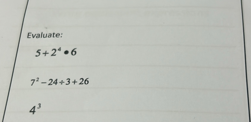 Evaluate:
5+2^4· 6
7^2-24/ 3+26
4^3