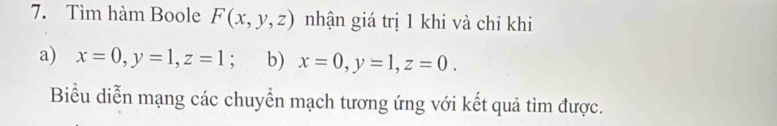 Tìm hàm Boole F(x,y,z) nhận giá trị 1 khi và chỉ khi
a) x=0, y=1, z=1 : b) x=0, y=1, z=0. 
Biểu diễn mạng các chuyển mạch tương ứng với kết quả tìm được.