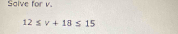 Solve for v.
12≤ v+18≤ 15