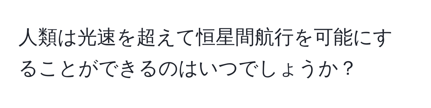 人類は光速を超えて恒星間航行を可能にすることができるのはいつでしょうか？